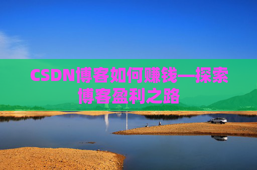CSDN博客如何赚钱—探索博客盈利之路